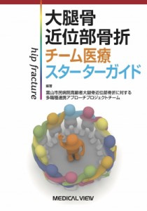 【単行本】 富山市民病院高齢者骨折に対する多職種連携アプローチプロジェクトチーム / 大腿骨近位部骨折　チーム医療スタータ