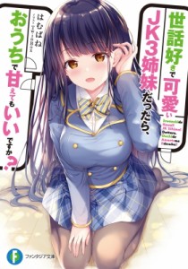 【文庫】 はむばね / 世話好きで可愛いJK3姉妹だったら、おうちで甘えてもいいですか? 富士見ファンタジア文庫