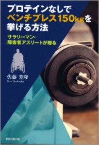 【単行本】 佐藤芳隆 / プロテインなしでベンチプレス150kgを挙げる方法 サラリーマン・障害者アスリートが贈る