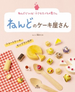 【全集・双書】 岡田ひとみ (Book) / ねんどのケーキ屋さん ショートケーキ、モンブランほか ねんどでつくる!小さなたべもの屋