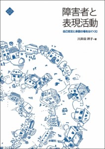 【単行本】 川井田祥子 / 障害者と表現活動 自己肯定と承認の場をはぐくむ