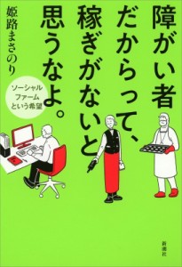 【単行本】 姫路まさのり / 障がい者だからって、稼ぎがないと思うなよ。 ソーシャルファームという希望