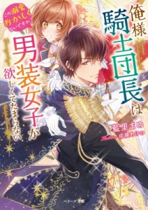 【文庫】 藍里まめ / 俺様騎士団長は男装女子が欲しくてたまらない この溺愛おかしくないですか? ベリーズ文庫