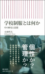【新書】 小林哲夫 (教育ジャーナリスト) / 学校制服とは何か その歴史と思想 朝日新書
