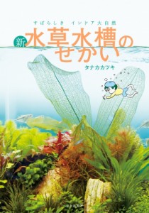 【単行本】 タナカカツキ / すばらしきインドア大自然　新・水草水槽のせかい