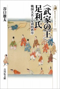 【全集・双書】 谷口雄太 / “武家の王”足利氏 戦国大名と足利的秩序 歴史文化ライブラリー