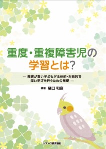 【単行本】 樋口和彦 / 重度・重複障害児の学習とは? 障害が重い子どもが主体的・対話的で深い学びを行うための基礎