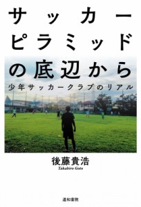 【単行本】 後藤貴浩 / サッカーピラミッドの底辺から 少年サッカークラブのリアル