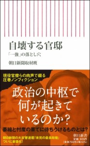 【新書】 朝日新聞取材班 / 自壊する官邸 「一強」の落とし穴 朝日新書