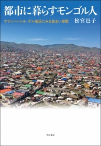 【単行本】 松宮邑子 / 都市に暮らすモンゴル人 ウランバートル・ゲル地区にみる住まい空間 送料無料