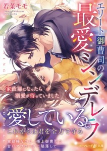 【文庫】 若菜モモ / エリート御曹司の最愛シンデレラ 家政府になったら溺愛が待っていました マーマレード文庫