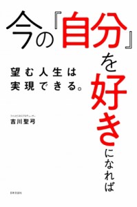 【単行本】 吉川聖弓 / 今の「自分」を好きになれば望む人生は実現できる。