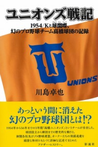 【単行本】 川島卓也 / ユニオンズ戦記 1954 / Kと球閑喋、幻のプロ野球チーム高橋球団の記録 送料無料