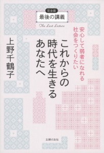 【単行本】 上野千鶴子 / 最後の講義完全版　上野千鶴子 これからの時代を生きるあなたへ安心して弱者になれる社会をつくりた