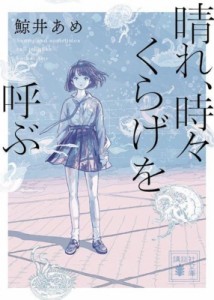 【文庫】 鯨井あめ / 晴れ、時々くらげを呼ぶ 講談社文庫