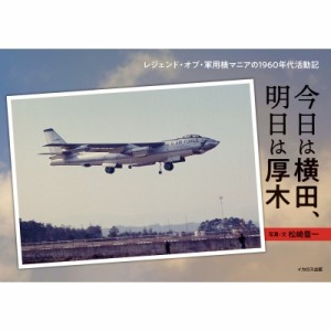 【単行本】 松崎豊一 / 今日は横田、明日は厚木 レジェンド・オブ・軍用機マニアの1960年代活動記