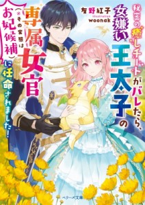 【文庫】 友野紅子 / 秘密の癒しチートがバレたら、女嫌い王太子の専属女官に任命されました! ベリーズ文庫