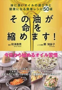 【単行本】 秋津壽男 / その油が命を縮めます! 体に良いオイルの選び方と健康になる簡単レシピ50選