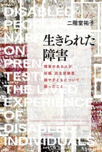 【単行本】 二階堂祐子 / 生きられた障害 障害のある人が、妊娠、出生前検査、親や子どもについて、語ったこと 送料無料