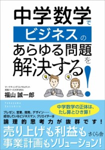 【単行本】 福山誠一郎 / 中学数学でビジネスのあらゆる問題を解決する!