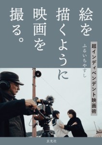 【単行本】 ふるいちやすし / 絵を描くように映画を撮る。 超インディペンデント映画術 送料無料