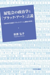 【単行本】 萩原弘子 / 展覧会の政治学と「ブラック・アート」言説 1980年代英国「ブラック・アート」運動の研究 送料無料