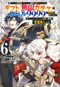 【コミック】 大前貴史 / 【6巻】信じていた仲間達にダンジョン奥地で殺されかけたがギフト『無限ガチャ』でレベル10004の仲間