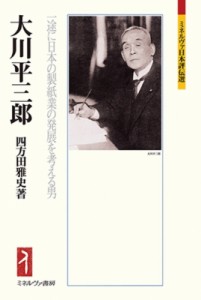 【全集・双書】 四方田雅史 / 大川平三郎 一途に日本の製紙業の発展を考える男 ミネルヴァ日本評伝選 送料無料