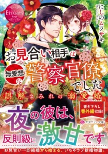 【文庫】 にしのムラサキ / お見合い相手は無愛想な警察官僚でした 誤解まみれの溺愛婚 エタニティ文庫