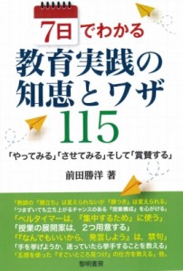 【単行本】 前田勝洋 / 7日でわかる教育実践の知恵とワザ115 「やってみる」「させてみる」そして「賞賛する」