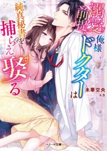 【文庫】 未華空央 / 溺愛前提、俺様ドクターは純真秘書を捕らえ娶る ベリーズ文庫