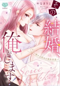 【コミック】 やなぎりと / その結婚、俺がします!-嘘から始める契約恋愛- ミンティコミックス