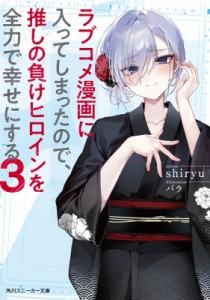 【文庫】 shiryu / ラブコメ漫画に入ってしまったので、推しの負けヒロインを全力で幸せにする 3 角川スニーカー文庫