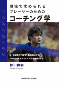 【単行本】 松山博明 / 現場で求められるプレーヤーのためのコーチング学 送料無料