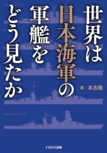 【単行本】 本吉隆 / 世界は日本海軍の軍艦をどう見たか