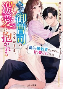 【文庫】 高田ちさき / 俺様御曹司のなすがまま、激愛に抱かれる 偽りの婚約者だったのに、甘く娶られました ベリーズ文庫