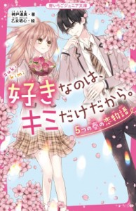 【新書】 神戸遙真 / 好きなのは、キミだけだから。 5つの春の恋物語 野いちごジュニア文庫