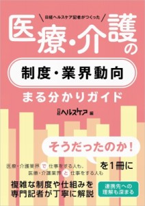 【単行本】 日経ヘルスケア / 日経ヘルスケア記者がつくった医療・介護の制度・業界動向まる分かりガイド 送料無料