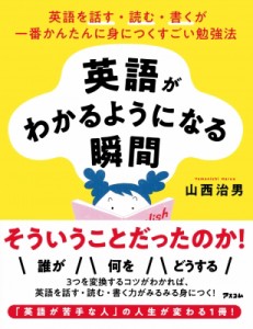 【単行本】 山西治男 / 英語がわかるようになる瞬間 英語を話す・読む・書くが一番かんたんに身につくすごい勉強法