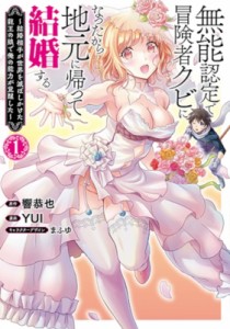 【コミック】 YUI (漫画家) / 無能認定で冒険者クビになったから地元に帰って結婚する 1 -結婚相手が世界を滅ぼしかけた龍王の