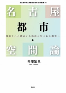 【単行本】 井澤知旦 / 名古屋都市・空間論 消毒された都市から物語が生まれる都市へ 名古屋学院大学総合研究所研究叢書