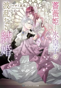 【文庫】 マサト真希 / 薔薇姫と氷皇子の波乱なる結婚 メディアワークス文庫