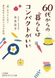【文庫】 本多京子 / 60代からの暮らしはコンパクトがいい 「食」からととのう身の丈サイズのシンプル生活 知的生きかた文庫