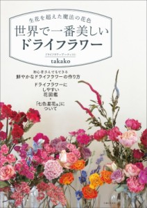 【単行本】 Takako (ドライフラワーアーティスト) / 世界で一番美しいドライフラワー 生花を超えた魔法の花色