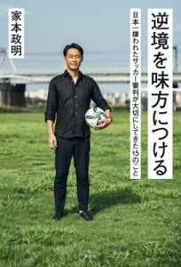 【単行本】 家本政明 / 逆境を味方につける 日本一嫌われたサッカー審判が大切にしてきた15のこと