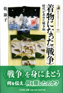 【全集・双書】 乾淑子 / 着物になった“戦争” 時代が求めた戦争柄 歴史文化ライブラリー