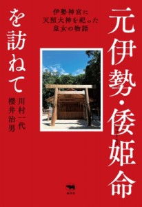 【単行本】 川村一代 / 元伊勢・倭姫命を訪ねて 伊勢神宮に天照大神を祀った皇女の物語