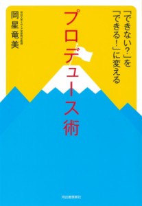 【単行本】 岡星竜美 / 「できない?」を「できる!」に変えるプロデュース術 日本初のイベント学教授が贈るプロデューサーにな