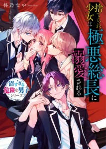 【文庫】 柊乃なや / 捨てられ少女は極悪総長に溺愛される 沼すぎる危険な男子シリーズ 野いちご文庫