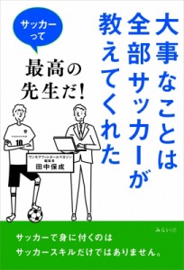 【単行本】 田中保成 / 大事なことは全部サッカーが教えてくれた サッカーって最高の先生だ!